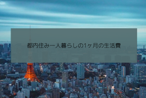 都内住み一人暮らしの１ヶ月の生活費